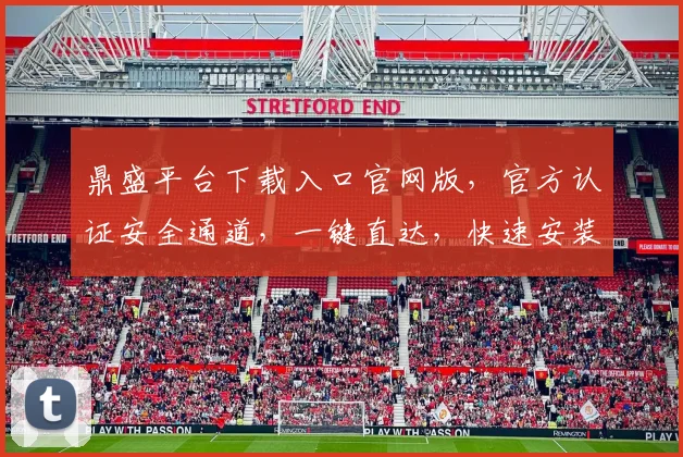 鼎盛平台下载入口官网版，官方认证安全通道，一键直达，快速安装，体验无忧