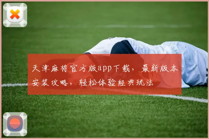 天津麻将官方版app下载，最新版本安装攻略，轻松体验经典玩法