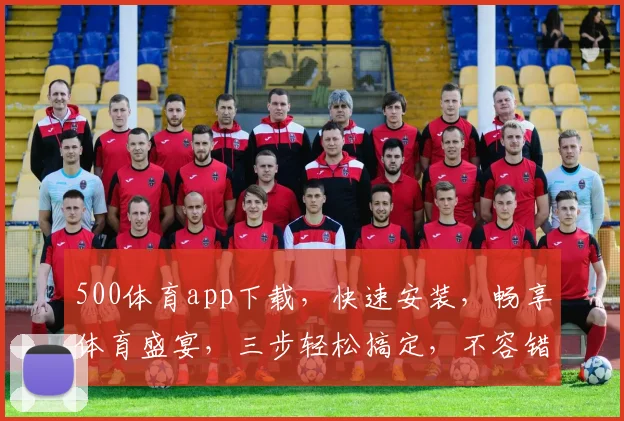 500体育app下载，快速安装，畅享体育盛宴，三步轻松搞定，不容错过