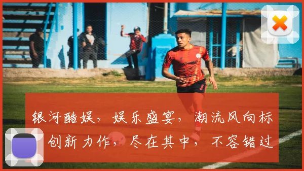 银河酷娱，娱乐盛宴，潮流风向标，创新力作，尽在其中，不容错过
