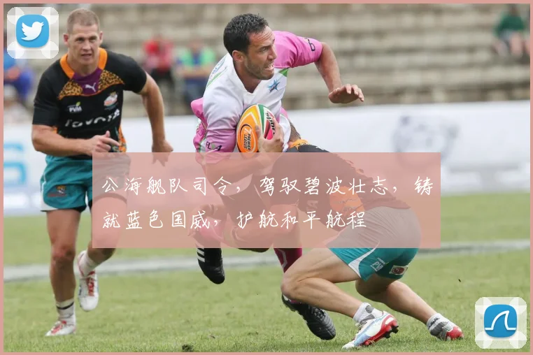 公海舰队司令，驾驭碧波壮志，铸就蓝色国威，护航和平航程