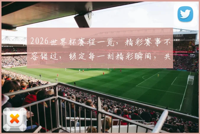 2026世界杯赛程一览，精彩赛事不容错过，锁定每一刻精彩瞬间，共赴足球盛宴