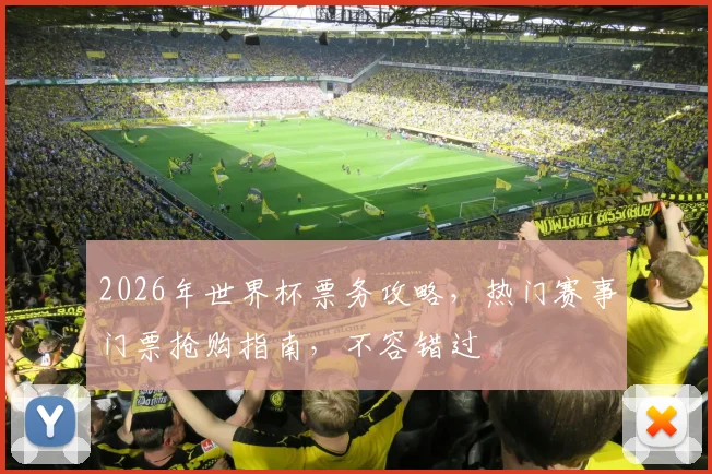 2026年世界杯票务攻略，热门赛事门票抢购指南，不容错过