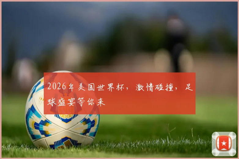 2026年美国世界杯，激情碰撞，足球盛宴等你来